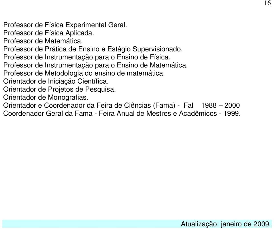 Professor de Instrumentação para o Ensino de Matemática. Professor de Metodologia do ensino de matemática. Orientador de Iniciação Científica.