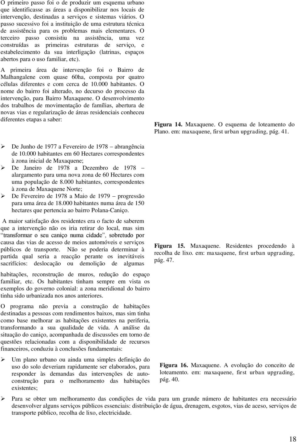 O terceiro passo consistiu na assistência, uma vez construídas as primeiras estruturas de serviço, e estabelecimento da sua interligação (latrinas, espaços abertos para o uso familiar, etc).