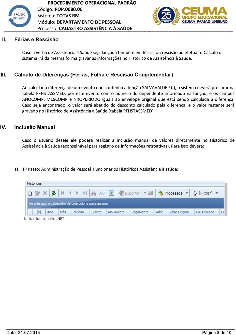 Cálculo de Diferenças (Férias, Folha e Rescisão Complementar) Ao calcular a diferença de um evento que contenha a função SALVAVALDEP (,), o sistema deverá procurar na tabela PFHSTASSMED, por este