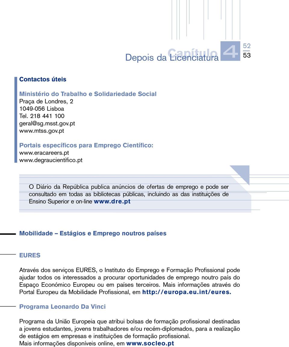 pt O Diário da República publica anúncios de ofertas de emprego e pode ser consultado em todas as bibliotecas públicas, incluindo as das instituições de Ensino Superior e on-line www.dre.