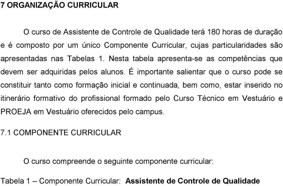 É importante salientar que o curso pode se constituir tanto como formação inicial e continuada, bem como, estar inserido no itinerário formativo do profissional formado