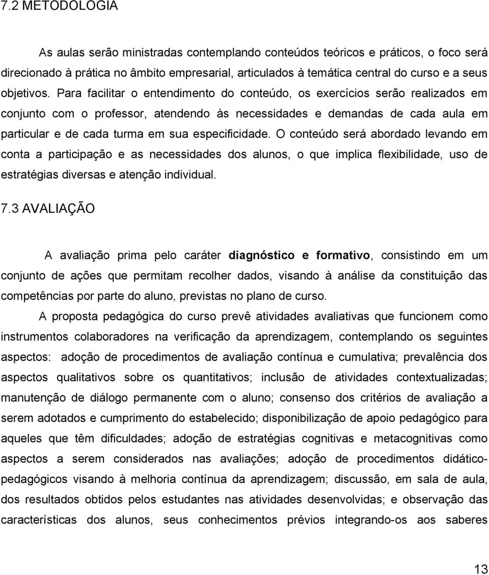 Para facilitar o entendimento do conteúdo, os exercícios serão realizados em conjunto com o professor, atendendo às necessidades e demandas de cada aula em particular e de cada turma em sua