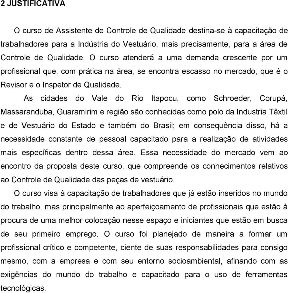 As cidades do Vale do Rio Itapocu, como Schroeder, Corupá, Massaranduba, Guaramirim e região são conhecidas como polo da Industria Têxtil e de Vestuário do Estado e também do Brasil; em consequência