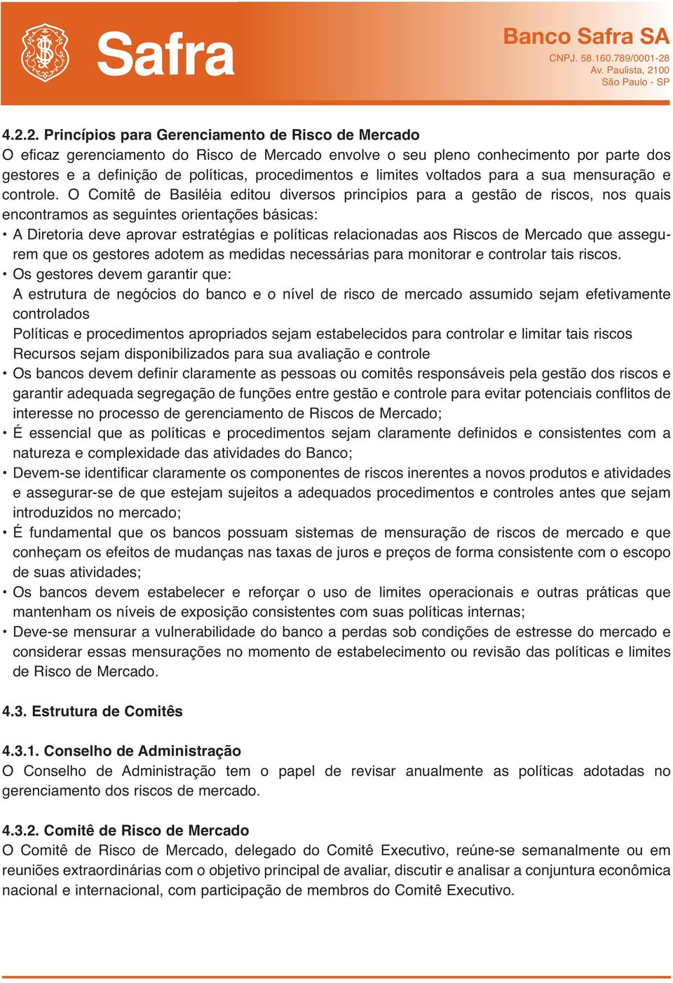 O Comitê de Basiléia editou diversos princípios para a gestão de riscos, nos quais encontramos as seguintes orientações básicas: A Diretoria deve aprovar estratégias e políticas relacionadas aos