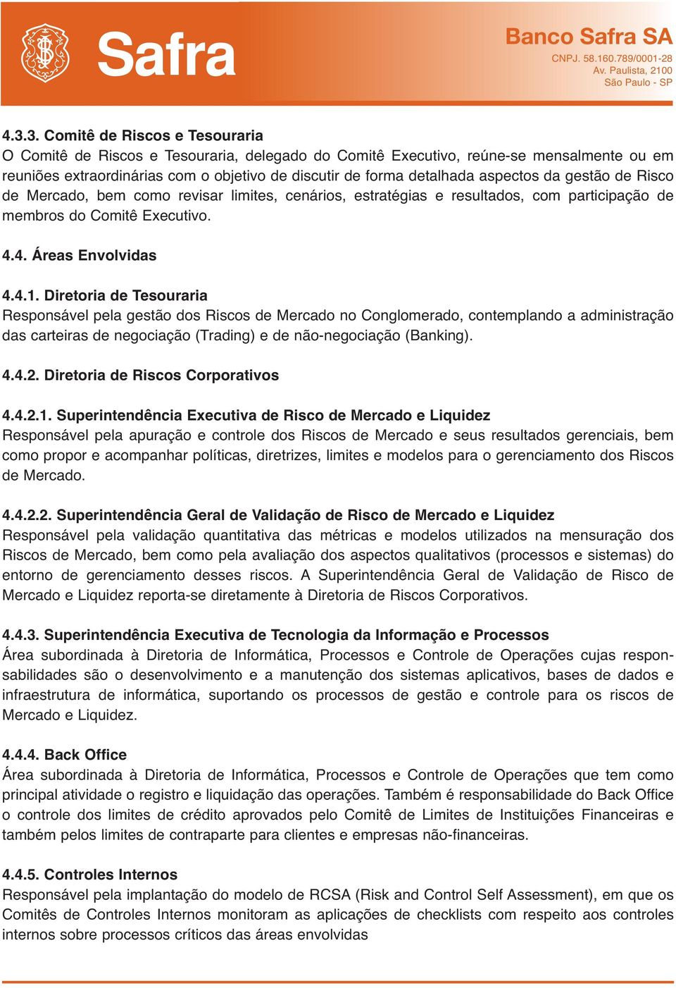 Diretoria de Tesouraria Responsável pela gestão dos Riscos de Mercado no Conglomerado, contemplando a administração das carteiras de negociação (Trading) e de não-negociação (Banking). 4.4.2.