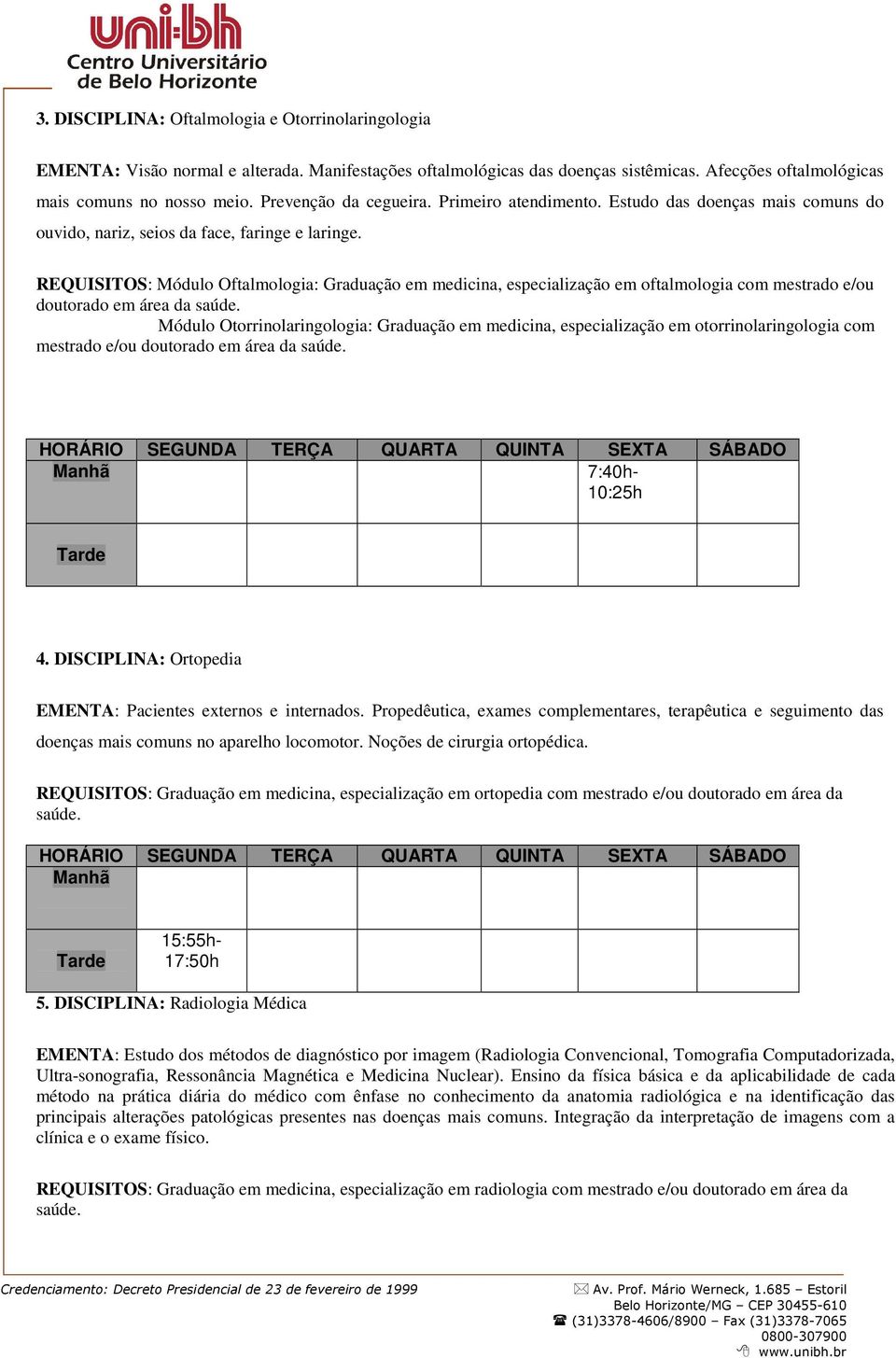 REQUISITOS: Módulo Oftalmologia: Graduação em medicina, especialização em oftalmologia com mestrado e/ou doutorado em área da Módulo Otorrinolaringologia: Graduação em medicina, especialização em