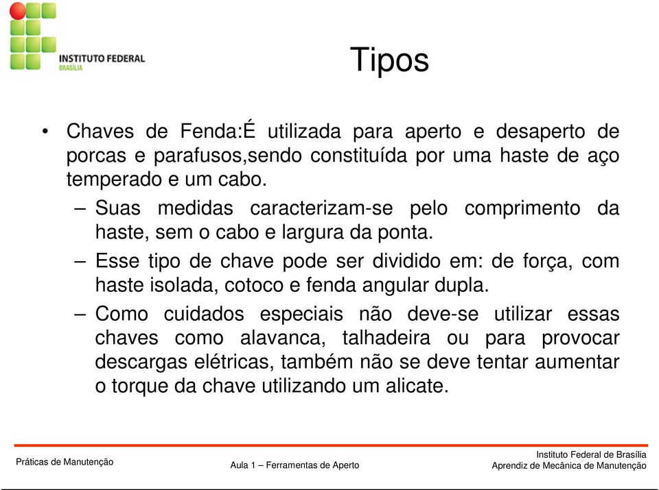 Esse tipo de chave pode ser dividido em: de força, com haste isolada, cotoco e fenda angular dupla.