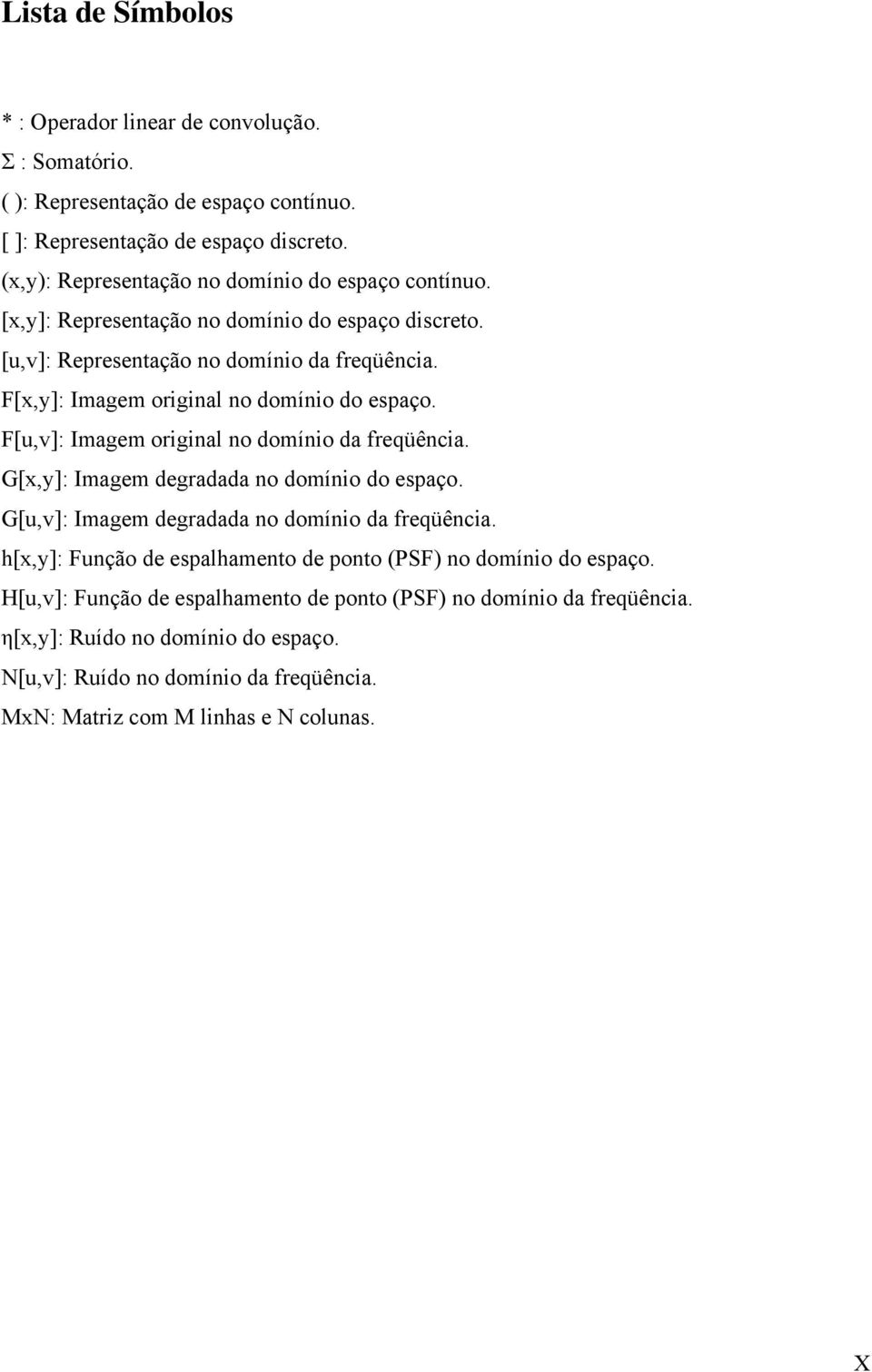 F[x,y]: Imagem original no domínio do espaço. F[u,v]: Imagem original no domínio da freqüência. G[x,y]: Imagem degradada no domínio do espaço.