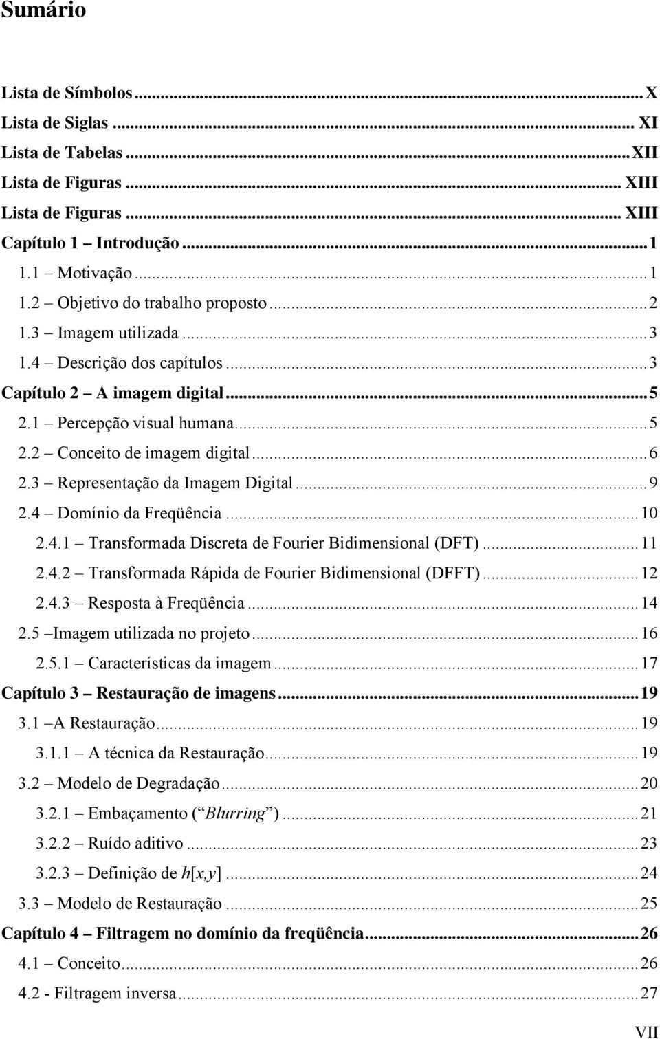 4 Domínio da Freqüência...10 2.4.1 Transformada Discreta de Fourier Bidimensional (DFT)...11 2.4.2 Transformada Rápida de Fourier Bidimensional (DFFT)...12 2.4.3 Resposta à Freqüência...14 2.