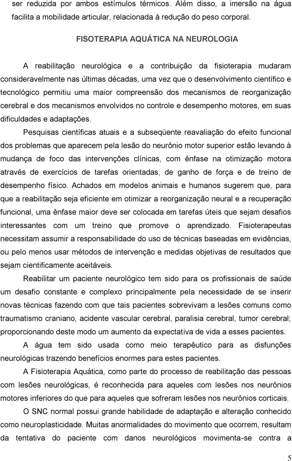 permitiu uma maior compreensão dos mecanismos de reorganização cerebral e dos mecanismos envolvidos no controle e desempenho motores, em suas dificuldades e adaptações.