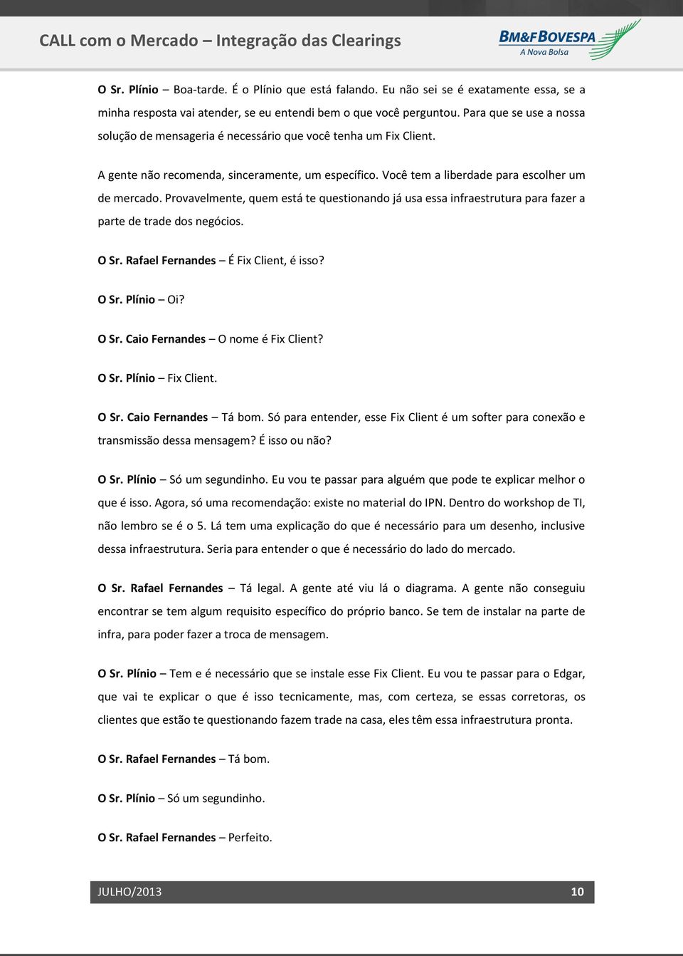 Provavelmente, quem está te questionando já usa essa infraestrutura para fazer a parte de trade dos negócios. O Sr. Rafael Fernandes É Fix Client, é isso? O Sr. Plínio Oi? O Sr. Caio Fernandes O nome é Fix Client?