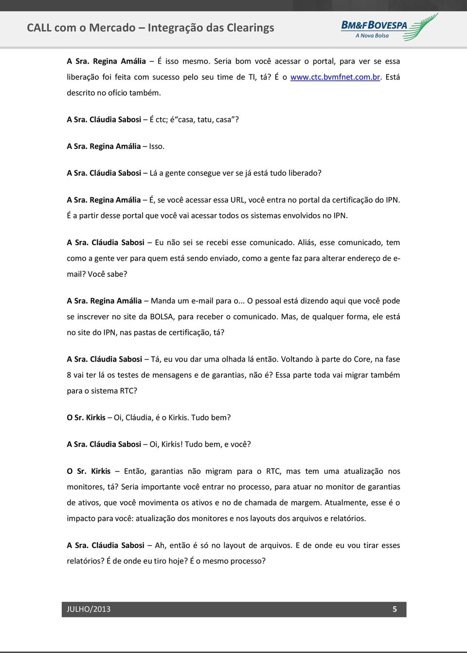 É a partir desse portal que você vai acessar todos os sistemas envolvidos no IPN. A Sra. Cláudia Sabosi Eu não sei se recebi esse comunicado.