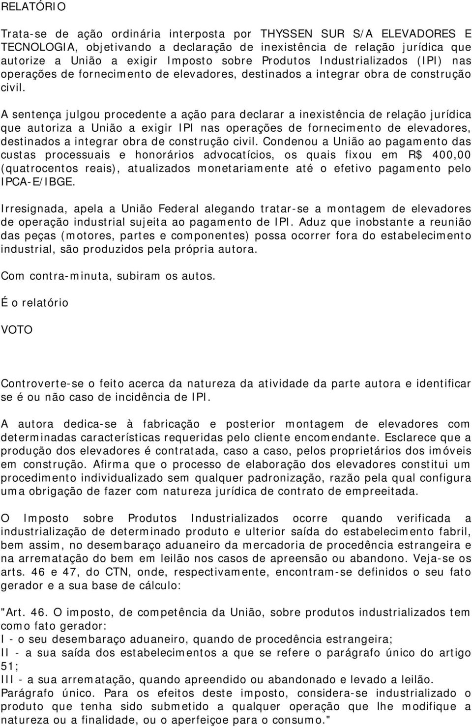 A sentença julgou procedente a ação para declarar a inexistência de relação jurídica que autoriza a União a exigir IPI nas operações de fornecimento de elevadores, destinados a integrar obra de