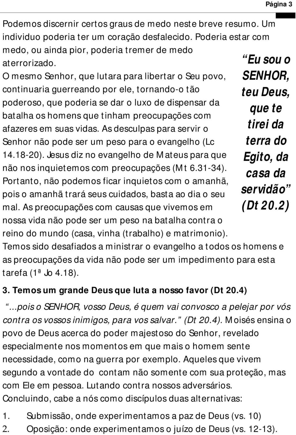 afazeres em suas vidas. As desculpas para servir o Senhor não pode ser um peso para o evangelho (Lc 14.18-20). Jesus diz no evangelho de Mateus para que não nos inquietemos com preocupações (Mt 6.