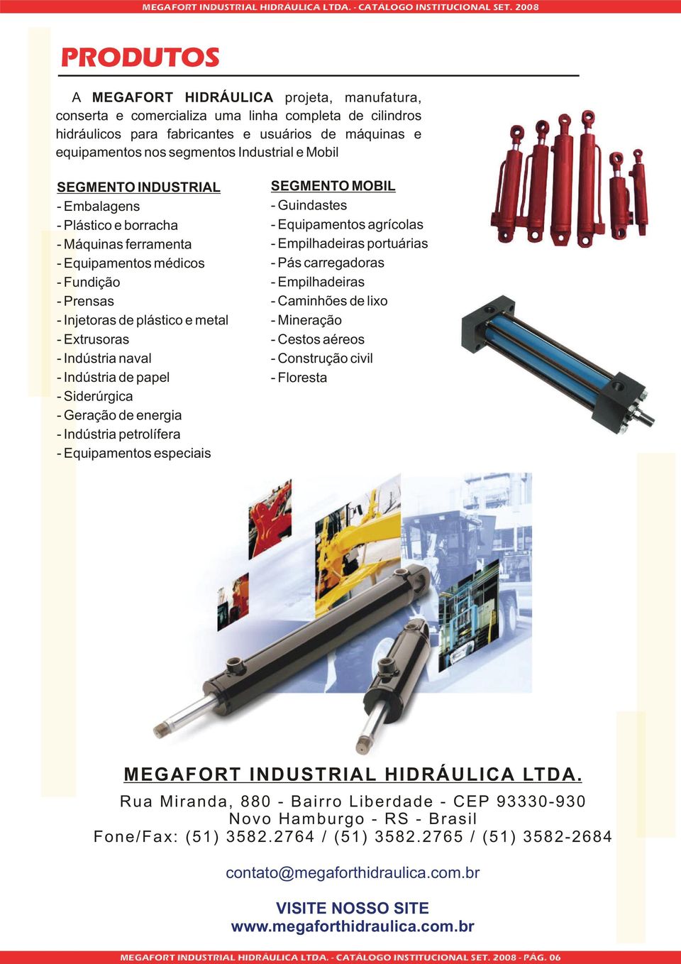 Indústria de papel - Siderúrgica - Geração de energia - Indústria petrolífera - Equipamentos especiais SEGMENTO MOBIL - Guindastes - Equipamentos agrícolas - Empilhadeiras portuárias - Pás