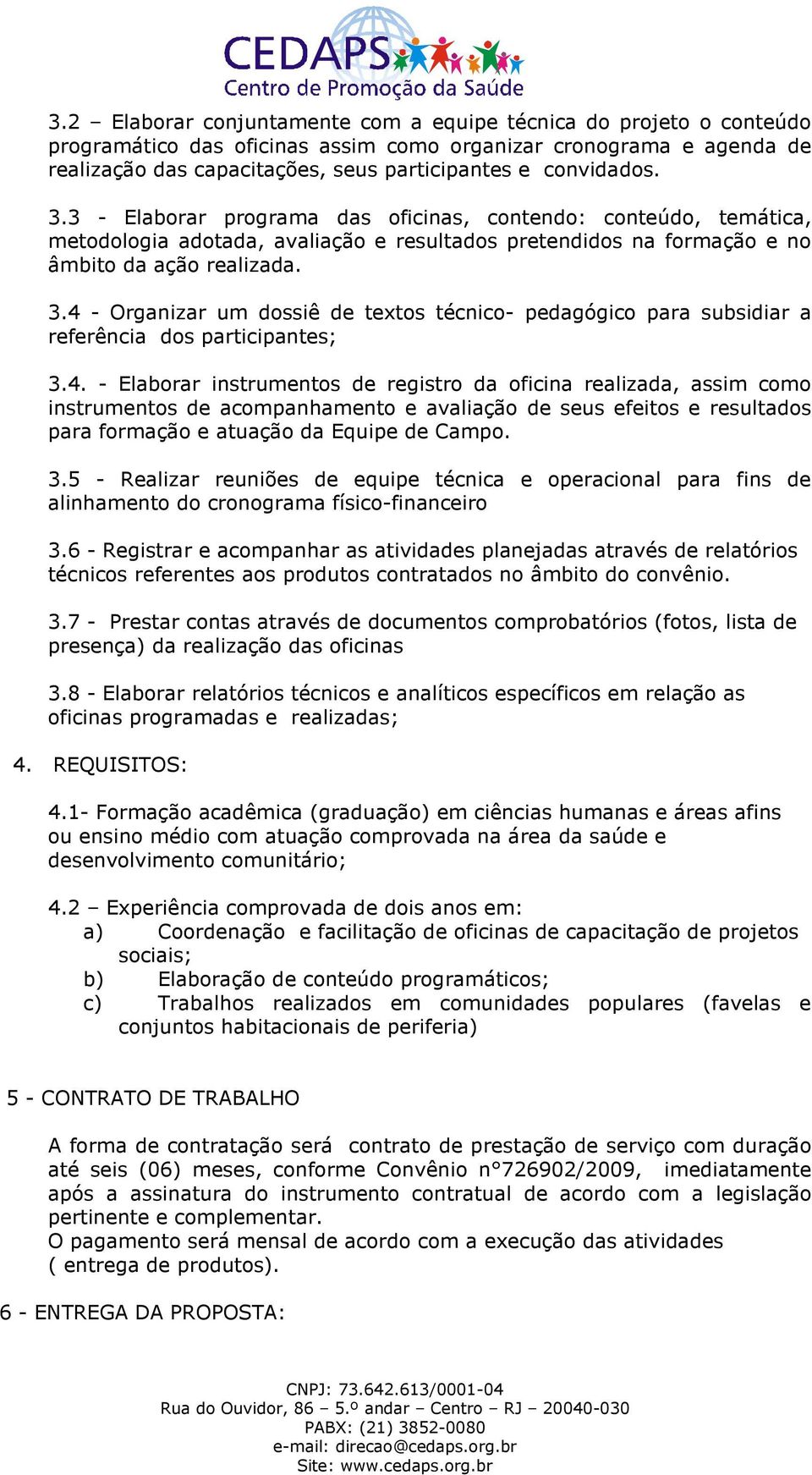 4. - Elaborar instrumentos de registro da oficina realizada, assim como instrumentos de acompanhamento e avaliação de seus efeitos e resultados para formação e atuação da Equipe de Campo. 3.