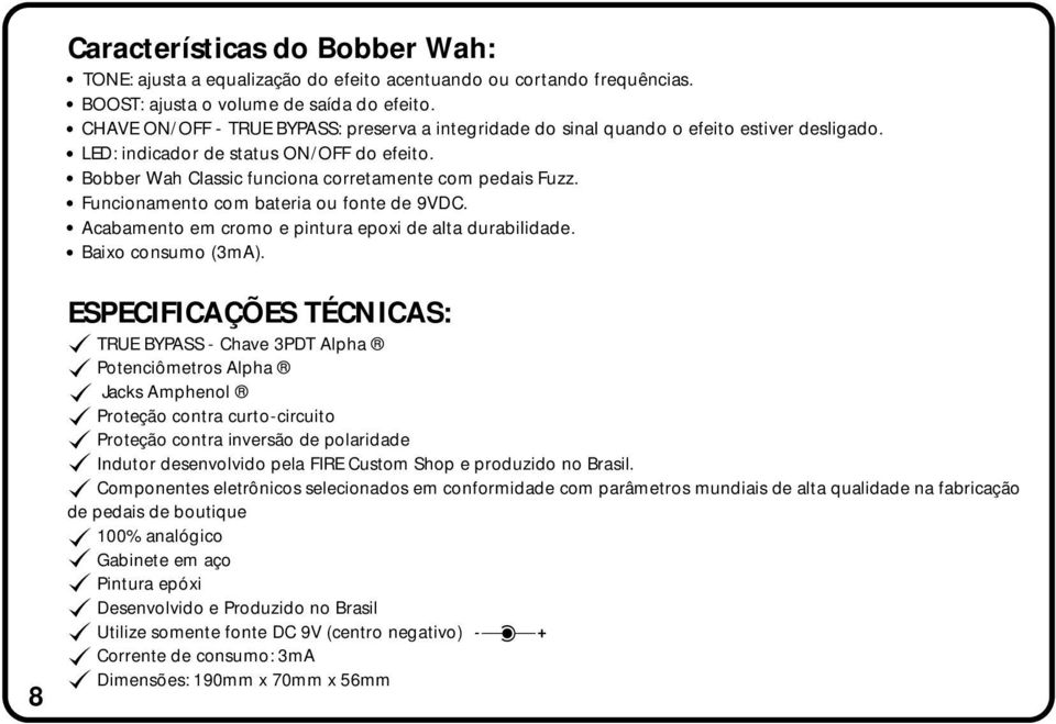 Funcionamento com bateria ou fonte de 9VDC. Acabamento em cromo e pintura epoxi de alta durabilidade. Baixo consumo (3mA).