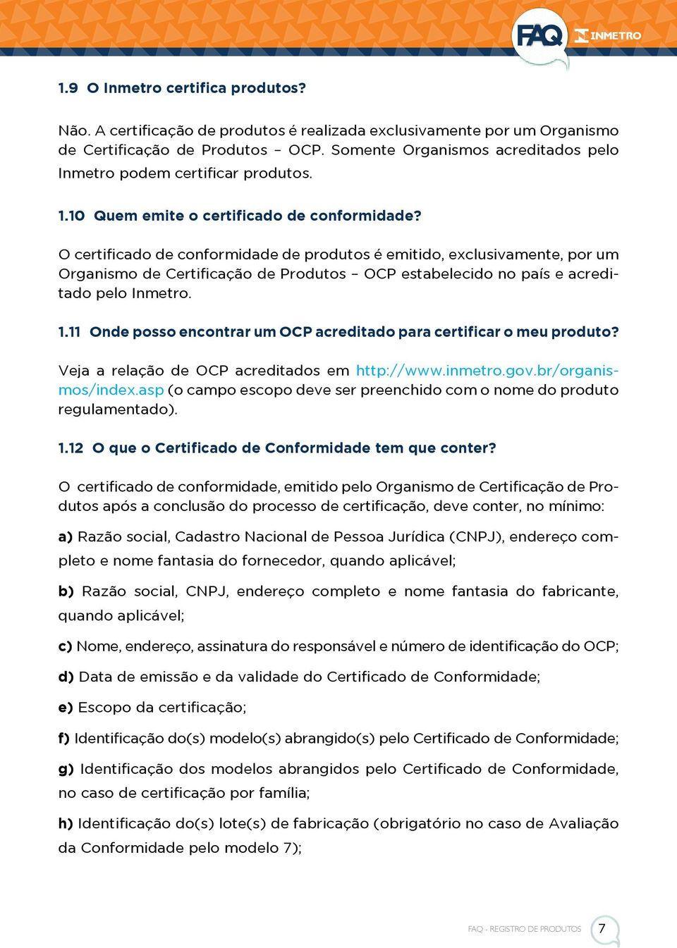 O certificado de conformidade de produtos é emitido, exclusivamente, por um Organismo de Certificação de Produtos OCP estabelecido no país e acreditado pelo Inmetro. 1.