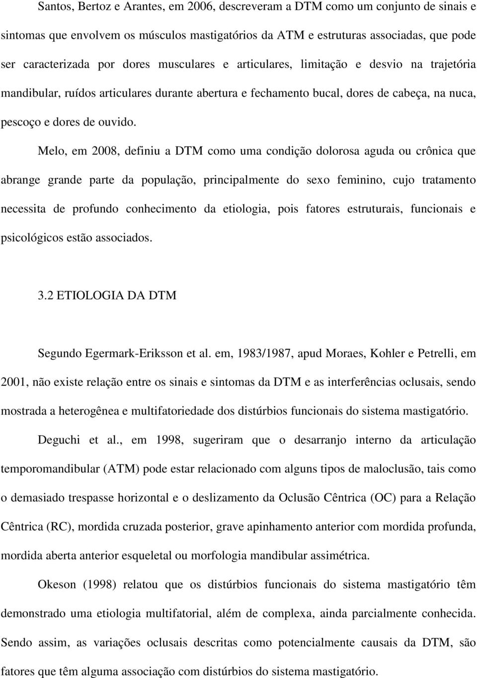 Melo, em 2008, definiu a DTM como uma condição dolorosa aguda ou crônica que abrange grande parte da população, principalmente do sexo feminino, cujo tratamento necessita de profundo conhecimento da