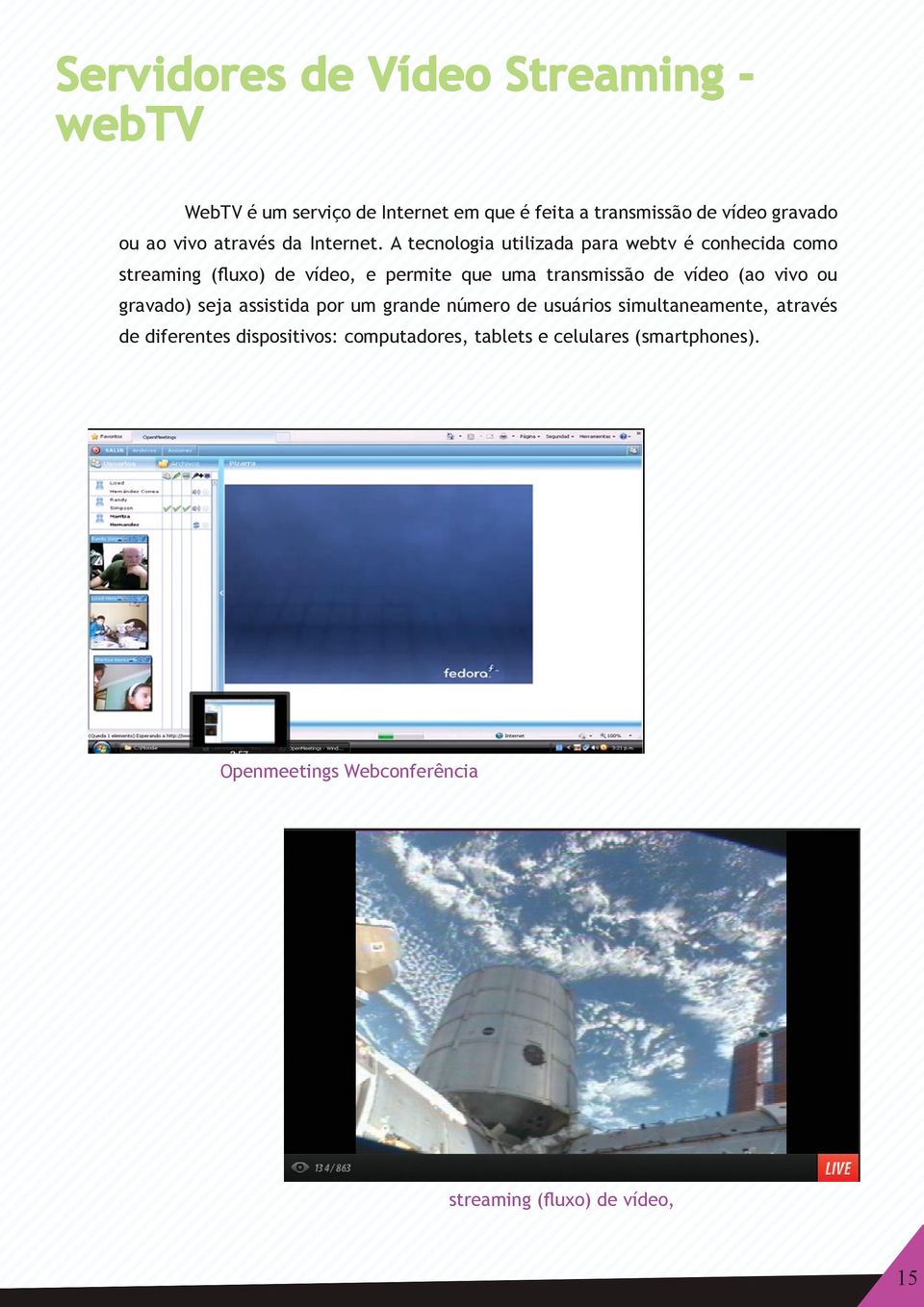 A tecnologia utilizada para webtv é conhecida como streaming (fluxo) de vídeo, e permite que uma transmissão de vídeo (ao