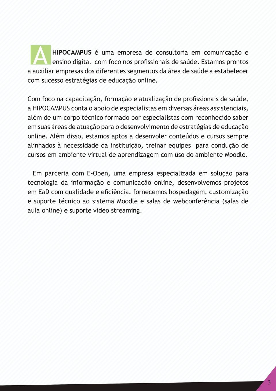 Com foco na capacitação, formação e atualização de profissionais de saúde, a HIPOCAMPUS conta o apoio de especialistas em diversas áreas assistenciais, além de um corpo técnico formado por