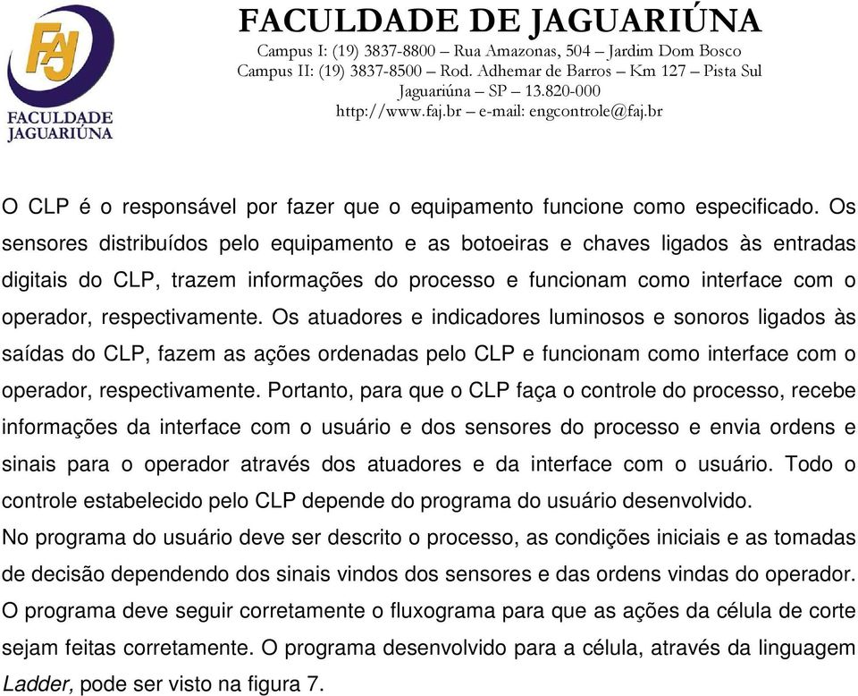 Os atuadores e indicadores luminosos e sonoros ligados às saídas do CLP, fazem as ações ordenadas pelo CLP e funcionam como interface com o operador, respectivamente.