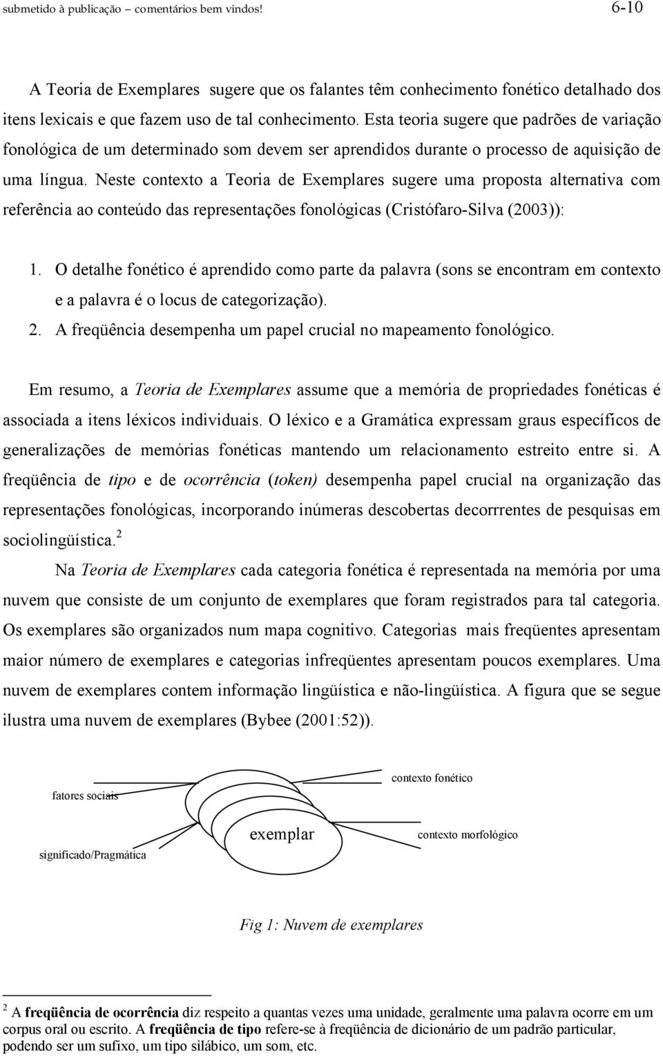 Neste contexto a Teoria de Exemplares sugere uma proposta alternativa com referência ao conteúdo das representações fonológicas (Cristófaro-Silva (2003)): 1.