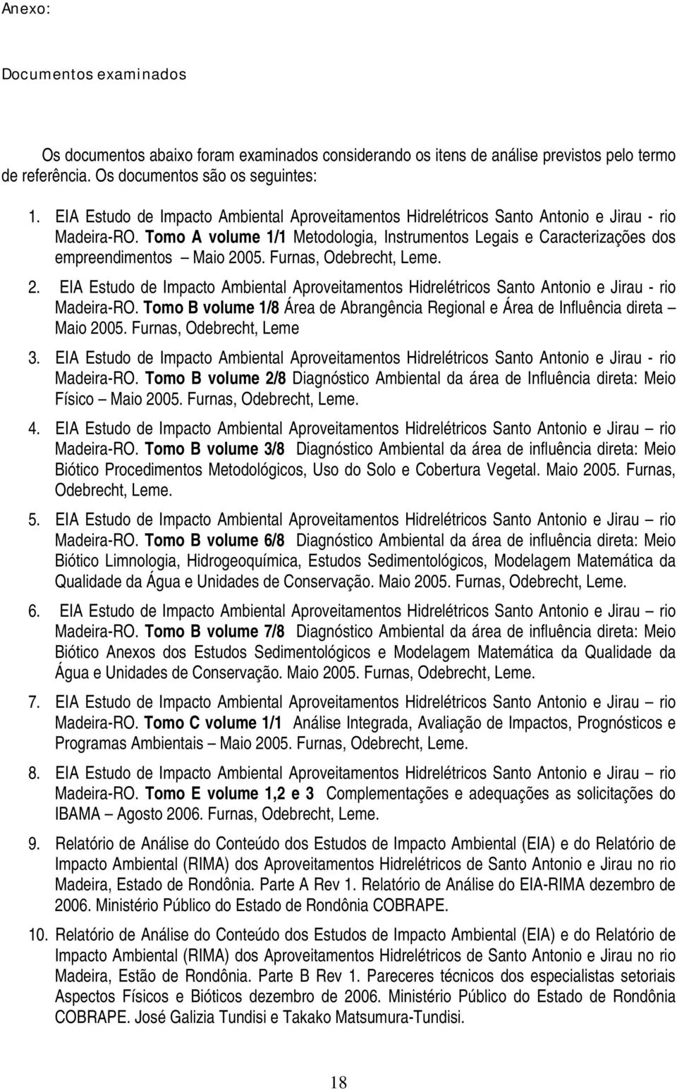 Tomo A volume 1/1 Metodologia, Instrumentos Legais e Caracterizações dos empreendimentos Maio 2005. Furnas, Odebrecht, Leme. 2.  Tomo B volume 1/8 Área de Abrangência Regional e Área de Influência direta Maio 2005.