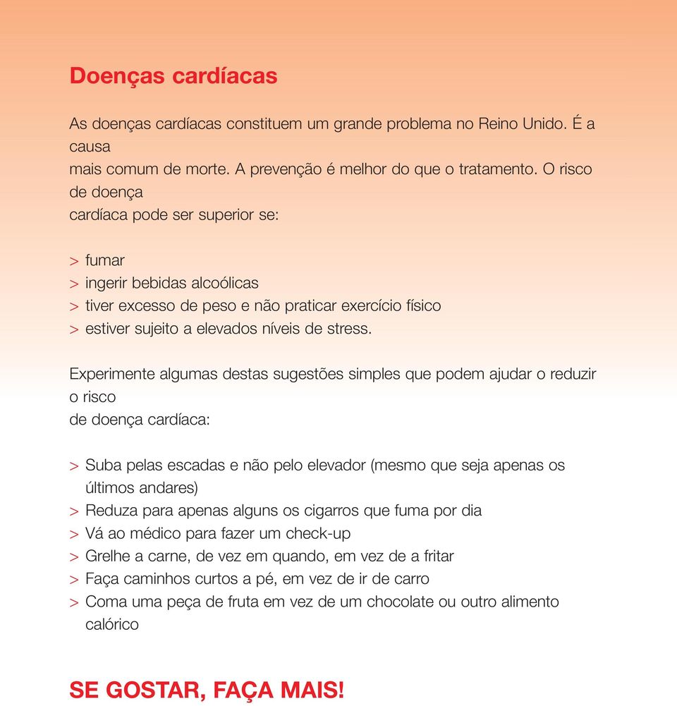 Experimente algumas destas sugestões simples que podem ajudar o reduzir o risco de doença cardíaca: > Suba pelas escadas e não pelo elevador (mesmo que seja apenas os últimos andares) > Reduza para