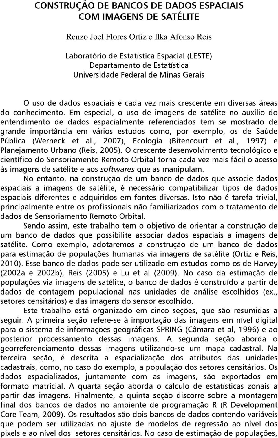 Em especial, o uso de imagens de satélite no auxílio do entendimento de dados espacialmente referenciados tem se mostrado de grande importância em vários estudos como, por exemplo, os de Saúde