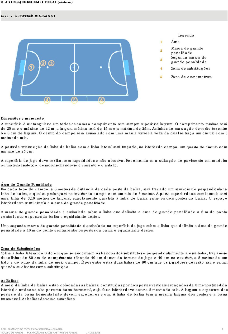 O comprimento mínimo será de 25 m e o máximo de 42 m; a largura mínima será de 15 m e a máxima de 25m. As linhas de marcação deverão ter entre 5 e 8 cm de largura.