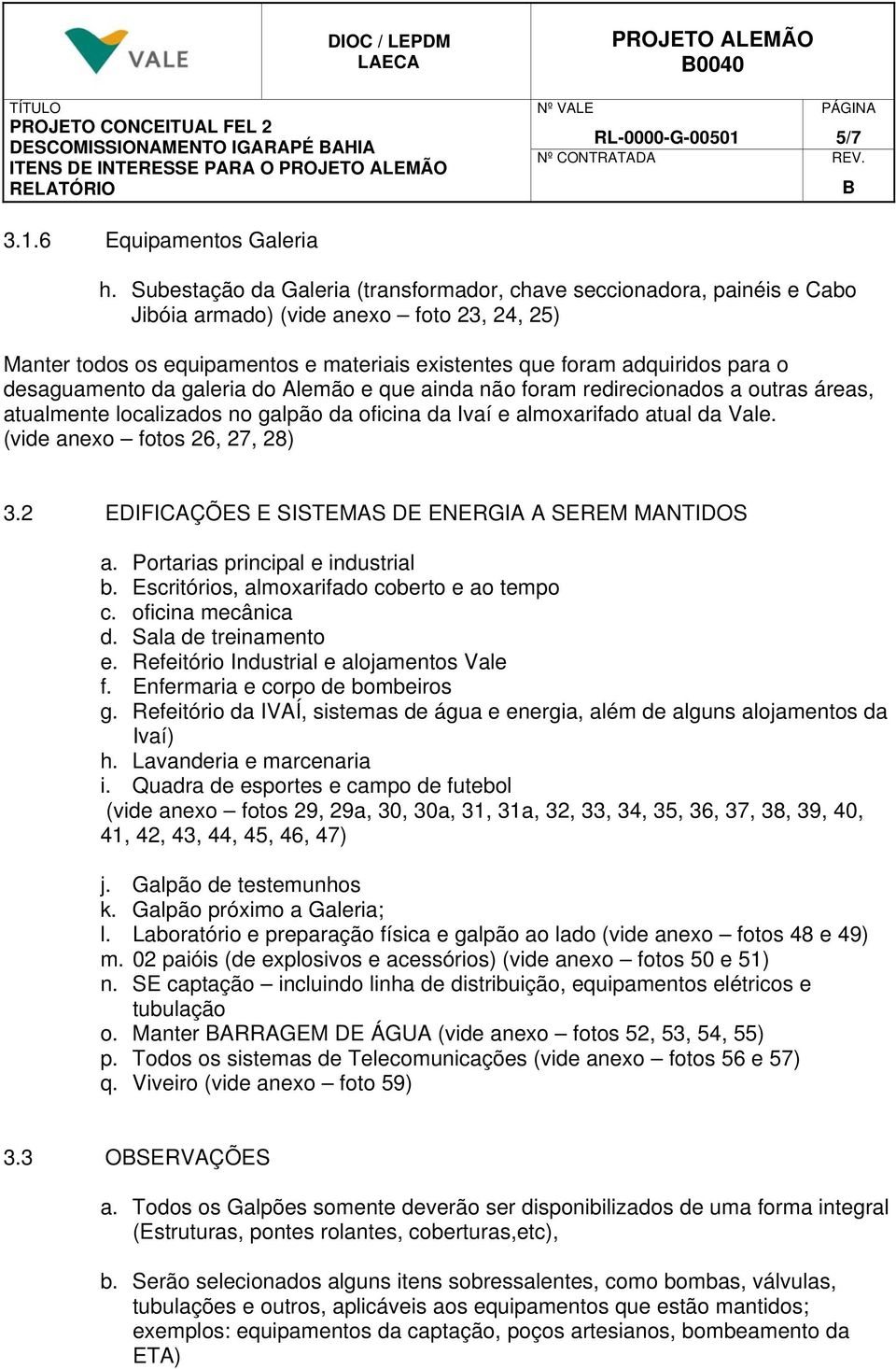 Subestação da Galeria (transformador, chave seccionadora, painéis e Cabo Jibóia armado) (vide anexo foto 23, 24, 25) Manter todos os equipamentos e materiais existentes que foram adquiridos para o