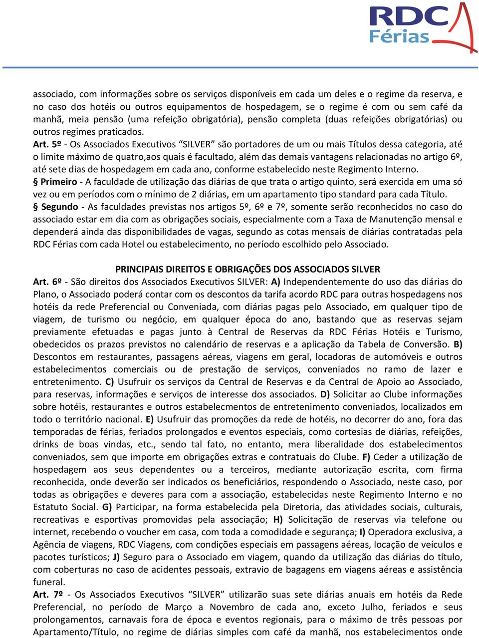 5º - Os Associados Executivos SILVER são portadores de um ou mais Títulos dessa categoria, até o limite máximo de quatro,aos quais é facultado, além das demais vantagens relacionadas no artigo 6º,