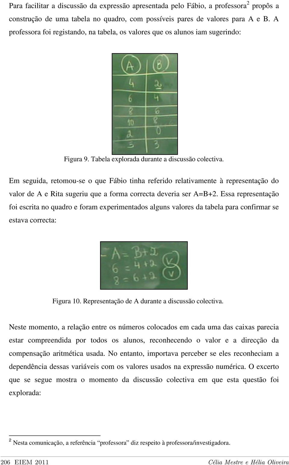 Em seguida, retomou-se o que Fábio tinha referido relativamente à representação do valor de A e Rita sugeriu que a forma correcta deveria ser A=B+2.