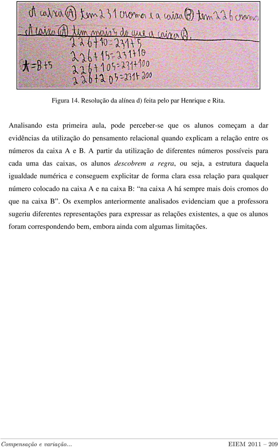 A partir da utilização de diferentes números possíveis para cada uma das caixas, os alunos descobrem a regra, ou seja, a estrutura daquela igualdade numérica e conseguem explicitar de forma clara