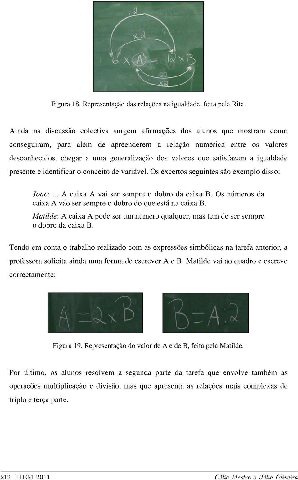 valores que satisfazem a igualdade presente e identificar o conceito de variável. Os excertos seguintes são exemplo disso: João:... A caixa A vai ser sempre o dobro da caixa B.