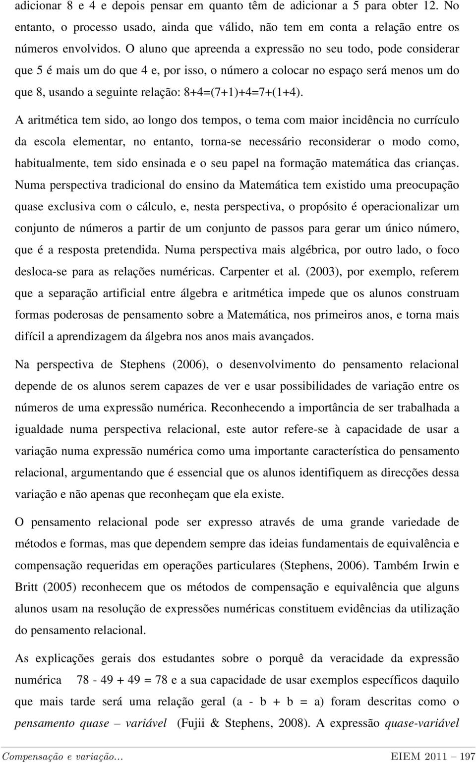 A aritmética tem sido, ao longo dos tempos, o tema com maior incidência no currículo da escola elementar, no entanto, torna-se necessário reconsiderar o modo como, habitualmente, tem sido ensinada e