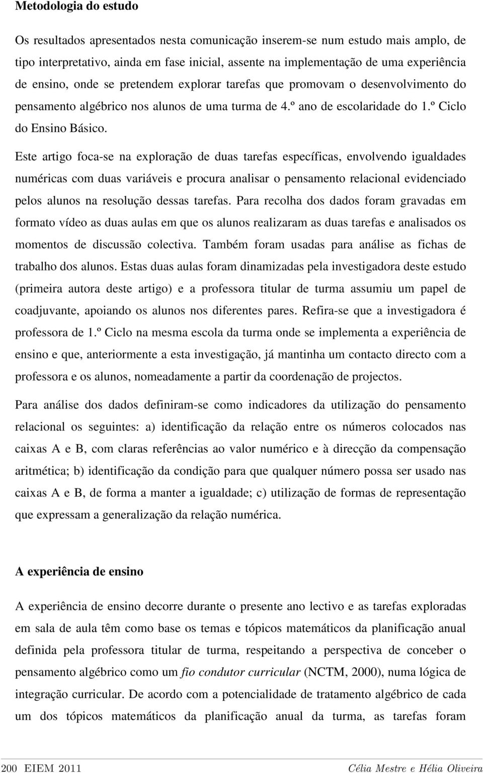 Este artigo foca-se na exploração de duas tarefas específicas, envolvendo igualdades numéricas com duas variáveis e procura analisar o pensamento relacional evidenciado pelos alunos na resolução