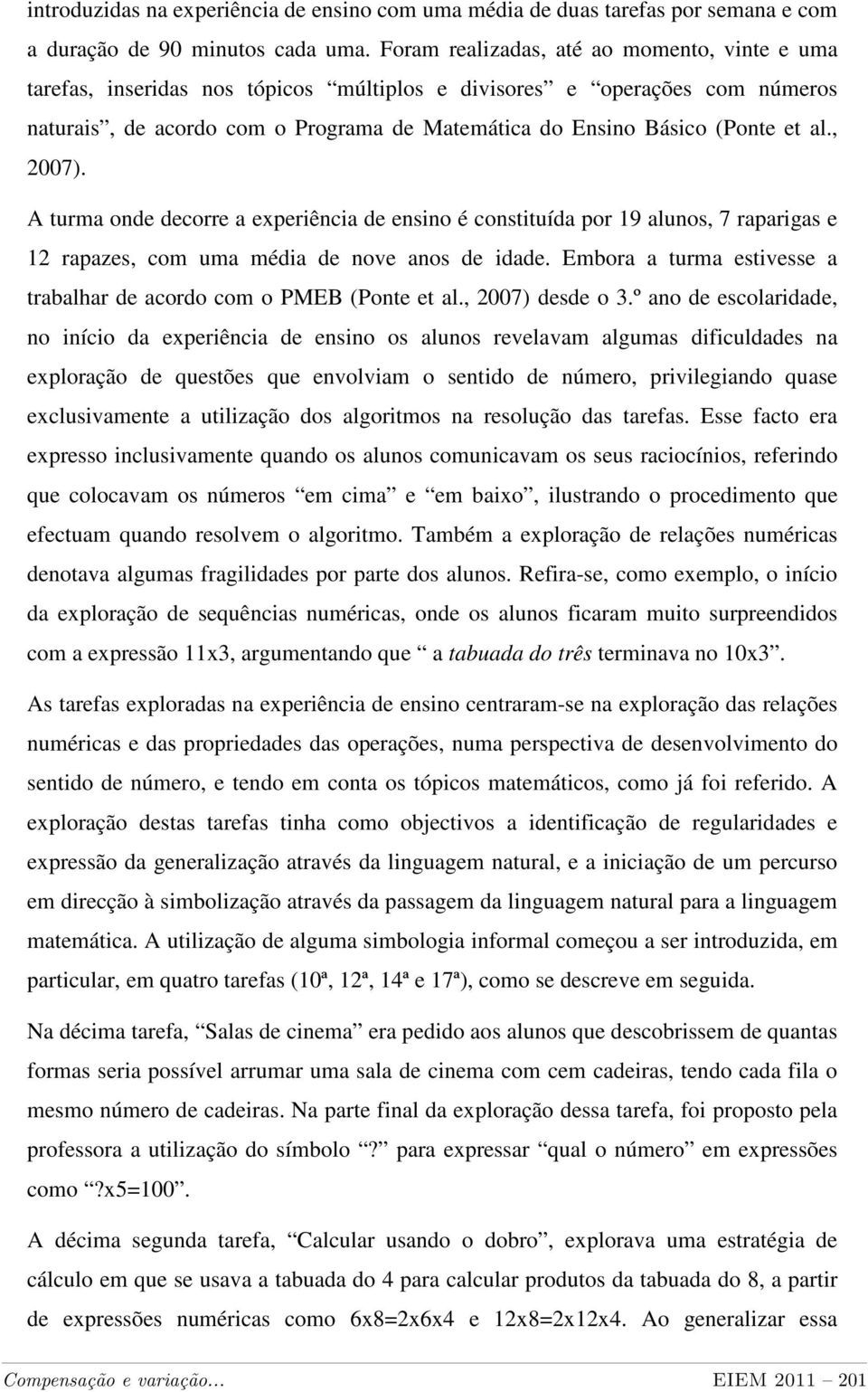 al., 2007). A turma onde decorre a experiência de ensino é constituída por 19 alunos, 7 raparigas e 12 rapazes, com uma média de nove anos de idade.