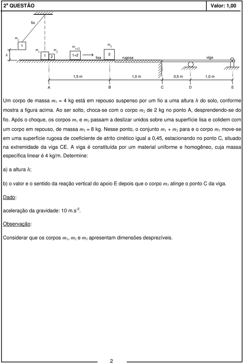 Após o choque, os corpos m 1 e m 2 passam a deslizar unidos sobre uma superfície lisa e colidem com um corpo em repouso, de massa m 3 = 8 kg.