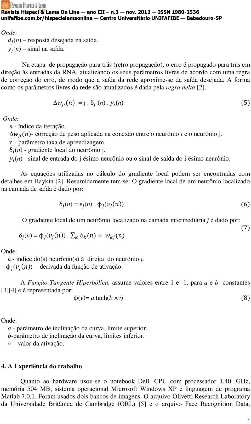 modo que a saída da rede aproxime-se da saída desejada. A forma como os parâmetros livres da rede são atualizados é dada pela regra delta [2]. =η. δ (n). (n) 5 n - índice da iteração.