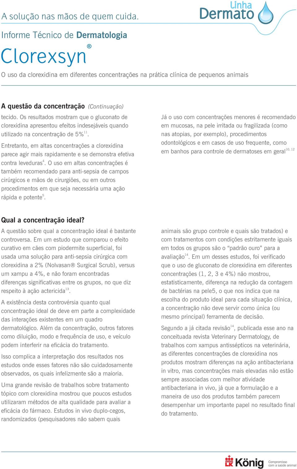 O uso em altas concentrações é também recomendado para anti-sepsia de campos cirúrgicos e mãos de cirurgiões, ou em outros procedimentos em que seja necessária uma ação 5 rápida e potente.