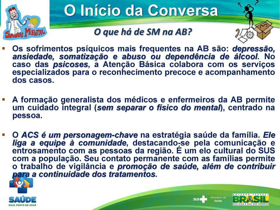 A formação generalista dos médicos e enfermeiros da AB permite um cuidado integral (sem separar o físico do mental), centrado na pessoa. O ACS é um personagem-chave na estratégia saúde da família.