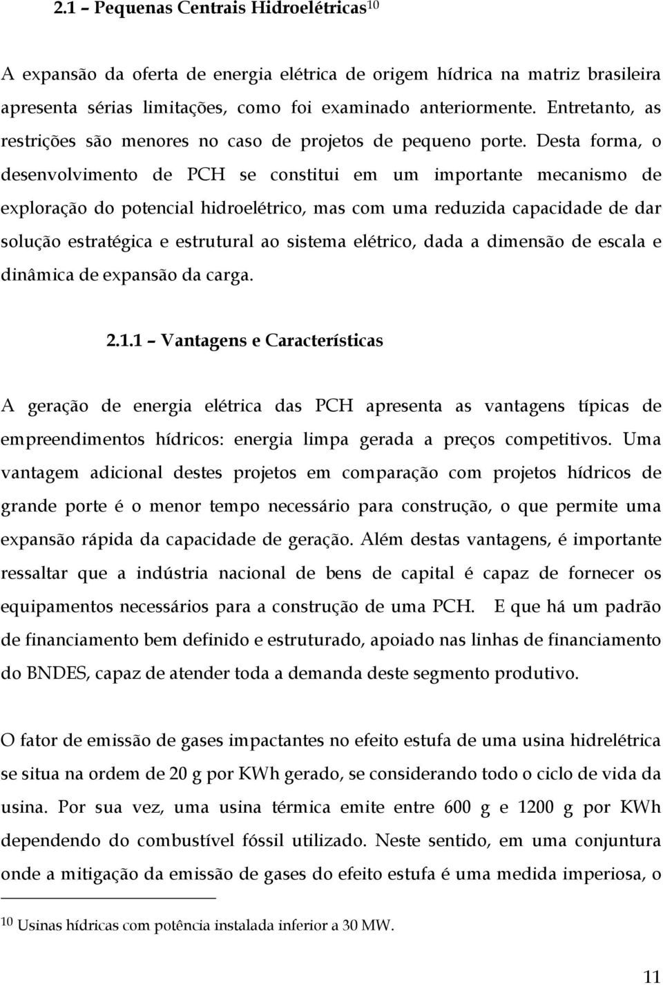 Desta forma, o desenvolvimento de PCH se constitui em um importante mecanismo de exploração do potencial hidroelétrico, mas com uma reduzida capacidade de dar solução estratégica e estrutural ao