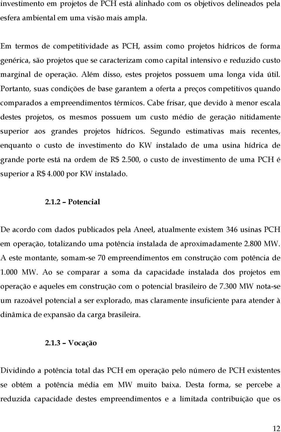 Além disso, estes projetos possuem uma longa vida útil. Portanto, suas condições de base garantem a oferta a preços competitivos quando comparados a empreendimentos térmicos.