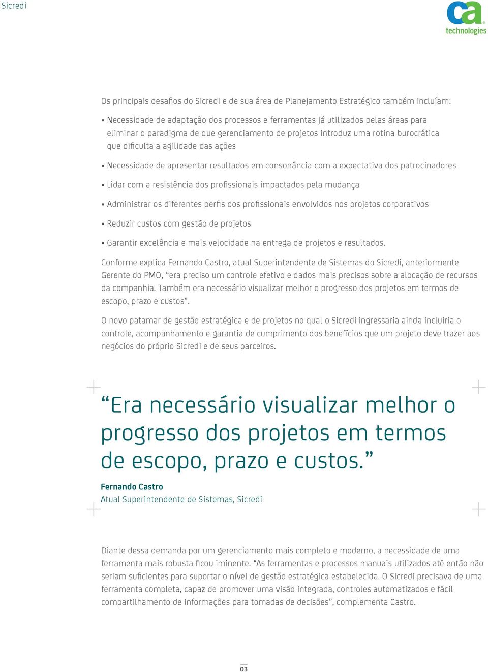 com a resistência dos profi ssionais impactados pela mudança Administrar os diferentes perfi s dos profi ssionais envolvidos nos projetos corporativos Reduzir custos com gestão de projetos Garantir