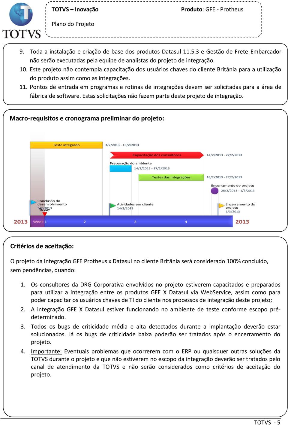 Pnts de entrada em prgramas e rtinas de integrações devem ser slicitadas para a área de fábrica de sftware. Estas slicitações nã fazem parte deste prjet de integraçã.