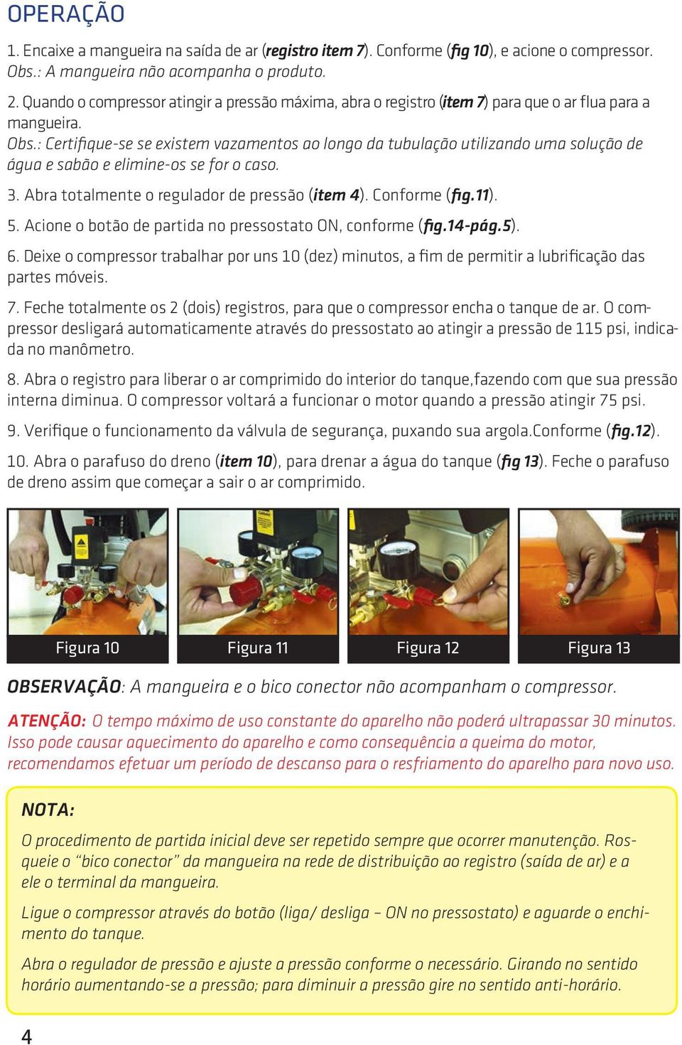 : Certifique-se se existem vazamentos ao longo da tubulação utilizando uma solução de água e sabão e elimine-os se for o caso. 3. Abra totalmente o regulador de pressão (item 4). Conforme (fig.11). 5.