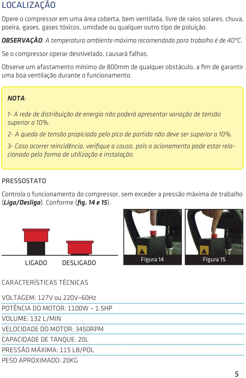 Observe um afastamento mínimo de 800mm de qualquer obstáculo, a fim de garantir uma boa ventilação durante o funcionamento.