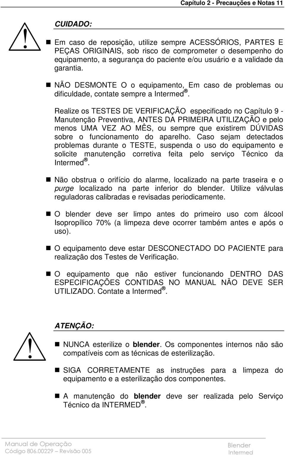 Realize os TESTES DE VERIFICAÇÃO especificado no Capítulo 9 - Manutenção Preventiva, ANTES DA PRIMEIRA UTILIZAÇÃO e pelo menos UMA VEZ AO MÊS, ou sempre que existirem DÚVIDAS sobre o funcionamento do